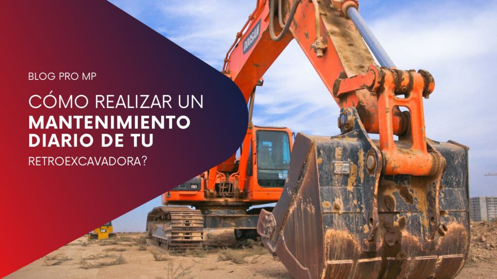 ¿Cómo realizar el mantenimiento diario de tu retroexcavadora? - Pro MP